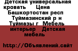 Детская универсальная кровать   › Цена ­ 10 000 - Башкортостан респ., Туймазинский р-н, Туймазы г. Мебель, интерьер » Детская мебель   